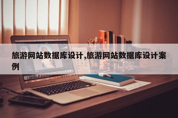 旅游网站数据库设计旅游网完美电竞站数据库设计案例